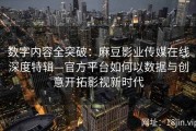 数字内容全突破：麻豆影业传媒在线深度特辑—官方平台如何以数据与创意开拓影视新时代