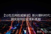 【51吃瓜网权威解读】新兴爆料时代：网民如何见证黑料真相