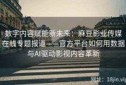 数字内容赋能新未来：麻豆影业传媒在线专题报道——官方平台如何用数据与AI驱动影视内容革新