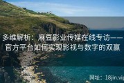 多维解析：麻豆影业传媒在线专访——官方平台如何实现影视与数字的双赢