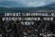 【爆料盛宴】51爆料网实时动态：明星背后那些惊心动魄的故事，明星爆料客知乎