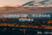可以进你的后花园吗，可以进你的后花园吗美女