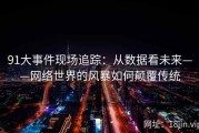 91大事件现场追踪：从数据看未来——网络世界的风暴如何颠覆传统