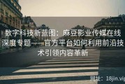 数字科技新蓝图：麻豆影业传媒在线深度专题——官方平台如何利用前沿技术引领内容革新
