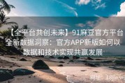 【全平台共创未来】91麻豆官方平台全新数据洞察：官方APP新版如何以数据和技术实现共赢发展