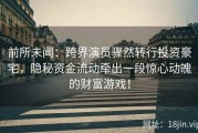 前所未闻：跨界演员骤然转行投资豪宅，隐秘资金流动牵出一段惊心动魄的财富游戏！