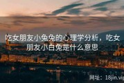 吃女朋友小兔兔的心理学分析，吃女朋友小白兔是什么意思
