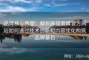 品牌核心再塑：解析麻豆官媒官方网站如何通过技术创新和内容优化构筑品牌基石