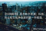 【91网现场】直击数字浪潮：科技、商业和文化冲击波的第一手报道