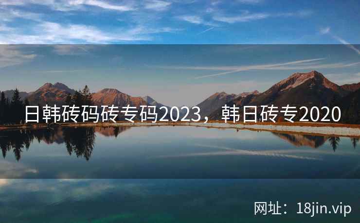 日韩砖码砖专码2023，韩日砖专2020