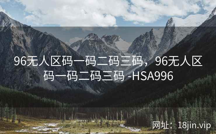 96无人区码一码二码三码，96无人区码一码二码三码 -HSA996