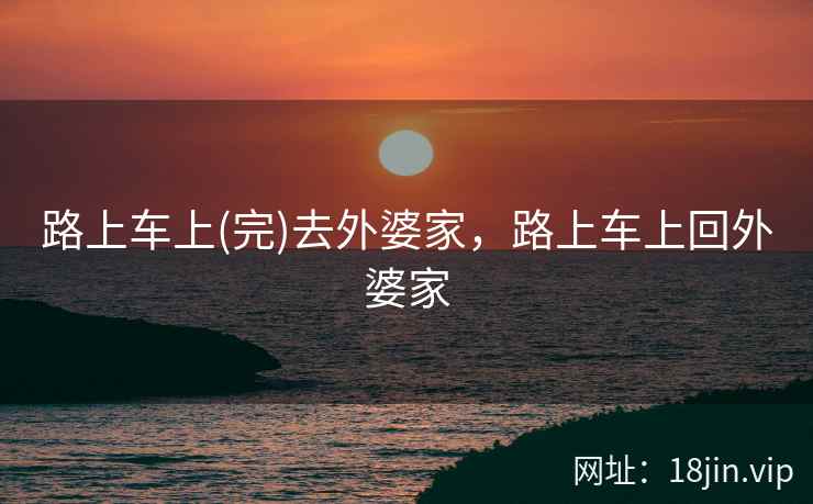 路上车上(完)去外婆家，路上车上回外婆家