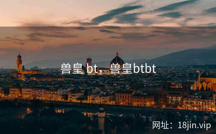 兽皇 bt，兽皇btbt