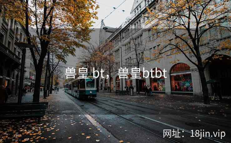 兽皇 bt，兽皇btbt