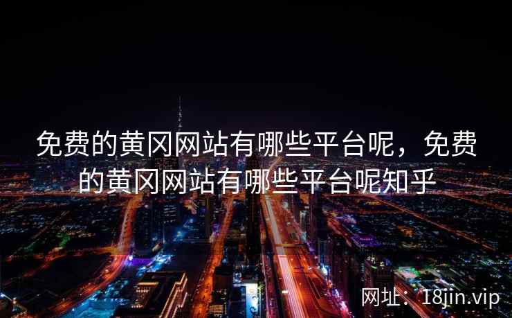 免费的黄冈网站有哪些平台呢，免费的黄冈网站有哪些平台呢知乎