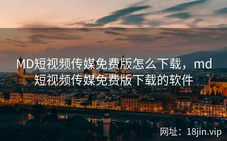 MD短视频传媒免费版怎么下载，md短视频传媒免费版下载的软件