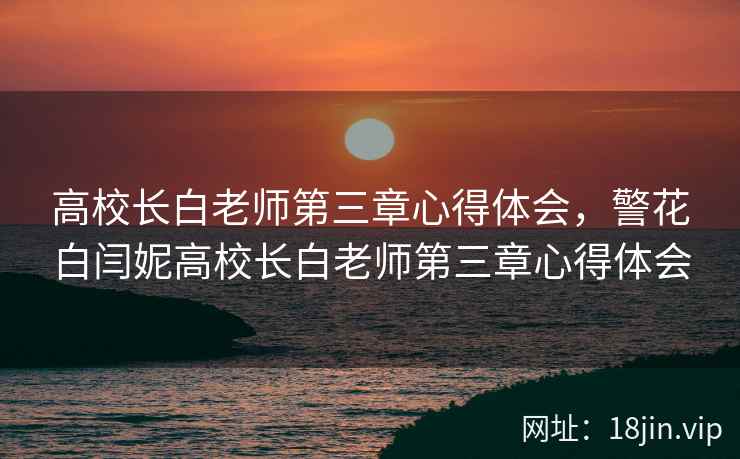 高校长白老师第三章心得体会，警花白闫妮高校长白老师第三章心得体会