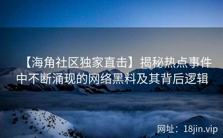 【海角社区独家直击】揭秘热点事件中不断涌现的网络黑料及其背后逻辑