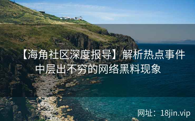 【海角社区深度报导】解析热点事件中层出不穷的网络黑料现象