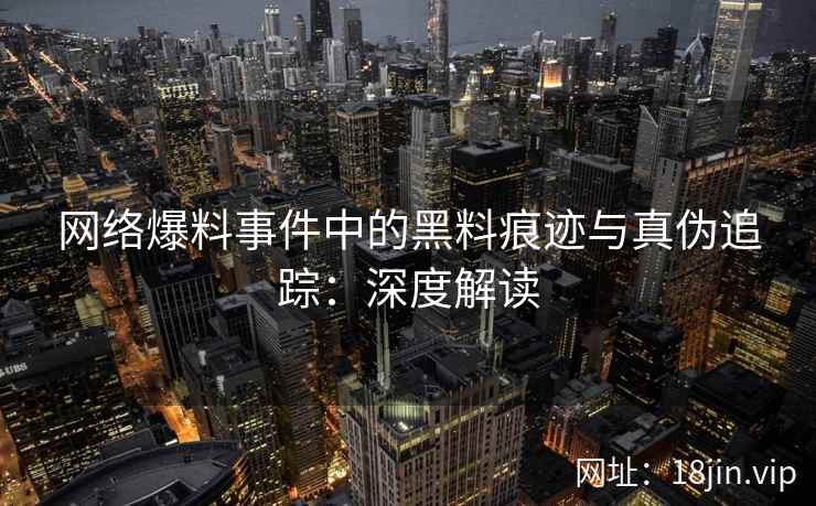 网络爆料事件中的黑料痕迹与真伪追踪：深度解读