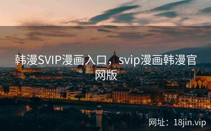 韩漫SVIP漫画入口，svip漫画韩漫官网版