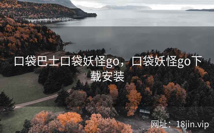 口袋巴士口袋妖怪go，口袋妖怪go下载安装
