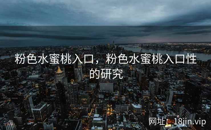 粉色水蜜桃入口，粉色水蜜桃入口性的研究
