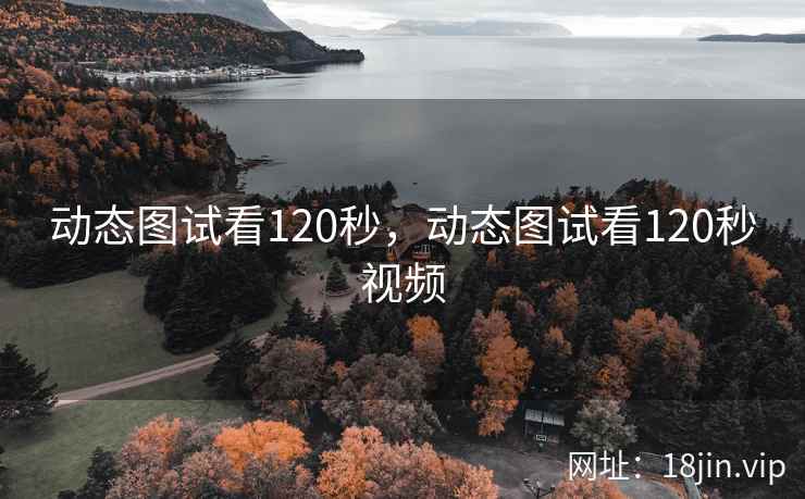 动态图试看120秒，动态图试看120秒视频