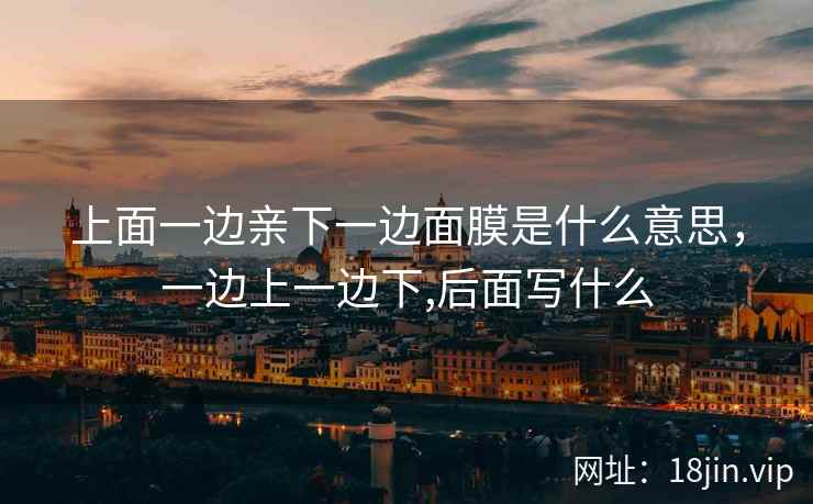 上面一边亲下一边面膜是什么意思，一边上一边下,后面写什么