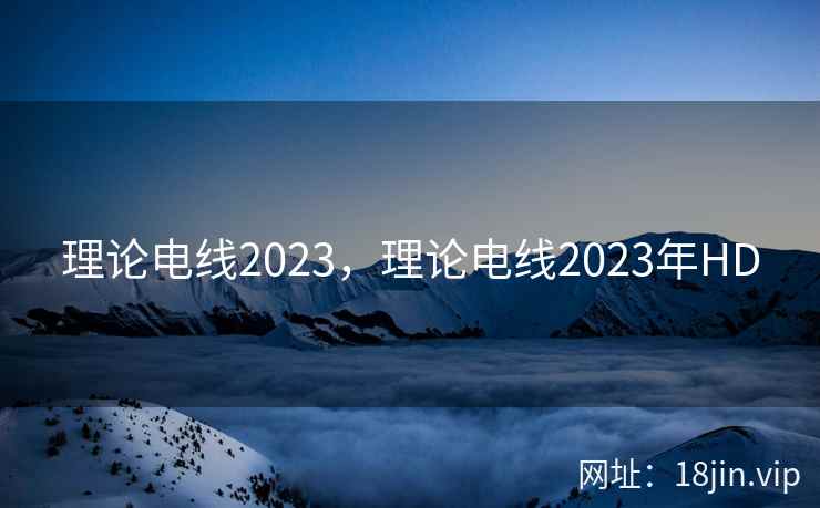 理论电线2023，理论电线2023年HD