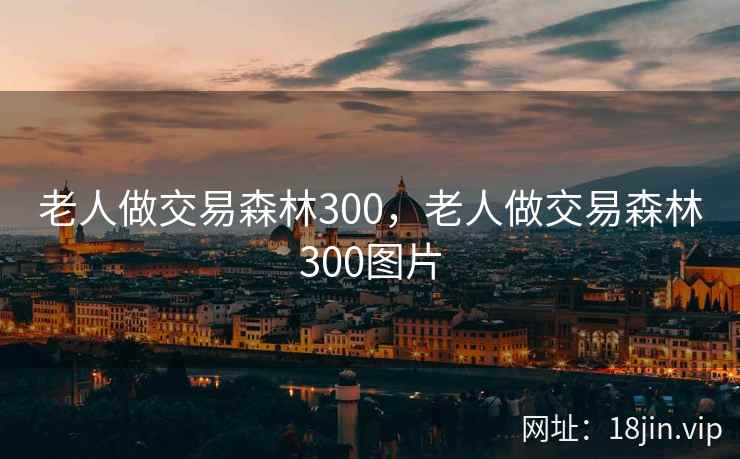 老人做交易森林300，老人做交易森林300图片