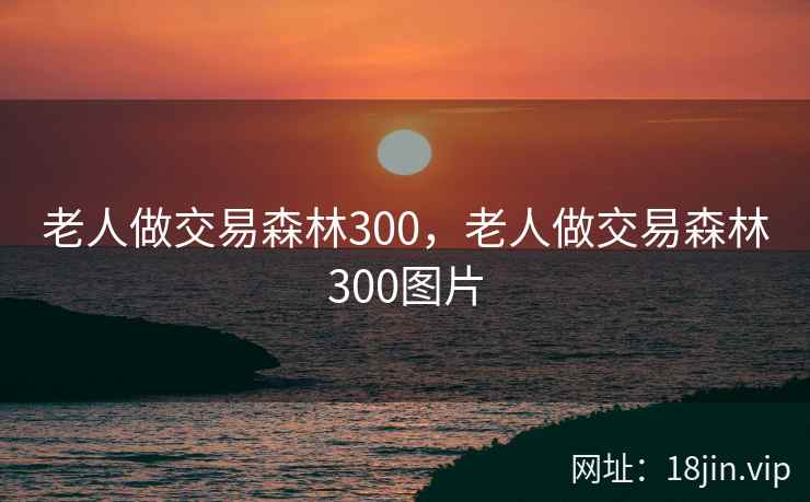 老人做交易森林300，老人做交易森林300图片