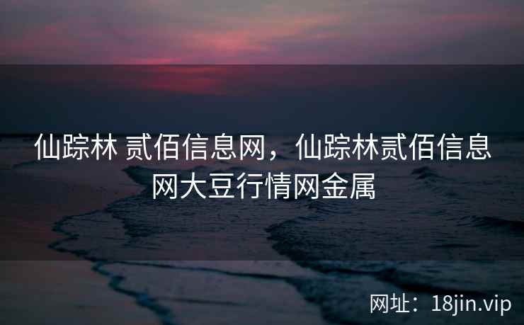 仙踪林 贰佰信息网，仙踪林贰佰信息网大豆行情网金属