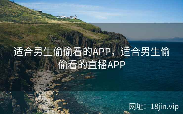 适合男生偷偷看的APP，适合男生偷偷看的直播APP
