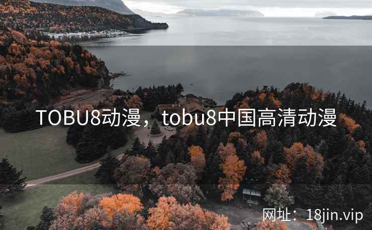 TOBU8动漫，tobu8中国高清动漫