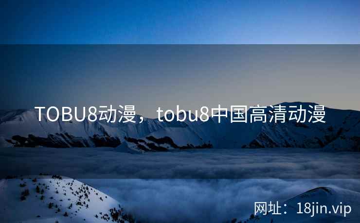 TOBU8动漫，tobu8中国高清动漫