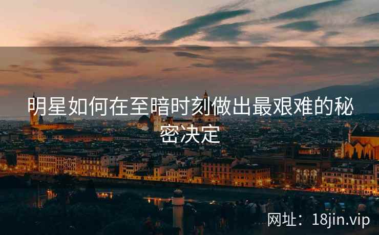 明星如何在至暗时刻做出最艰难的秘密决定