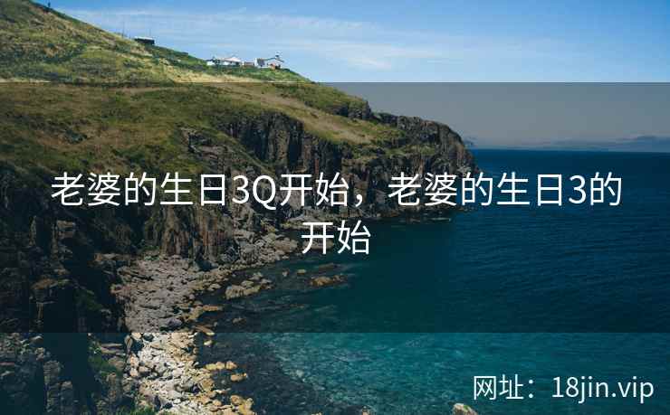 老婆的生日3Q开始，老婆的生日3的开始