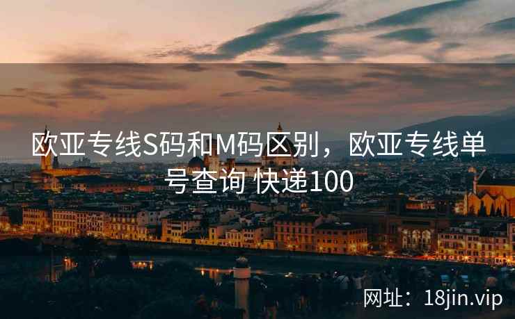 欧亚专线S码和M码区别，欧亚专线单号查询 快递100