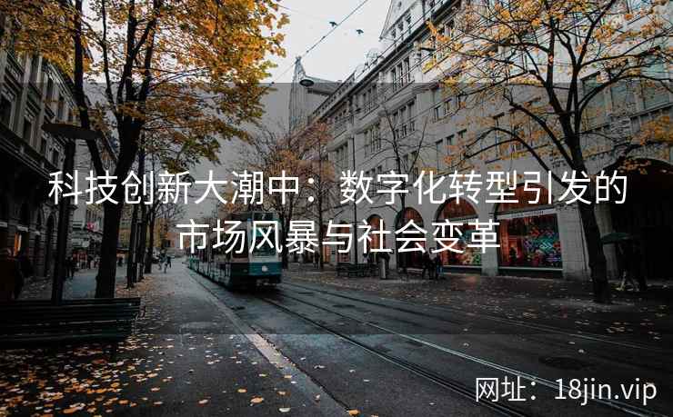 科技创新大潮中：数字化转型引发的市场风暴与社会变革