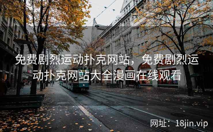 免费剧烈运动扑克网站，免费剧烈运动扑克网站大全漫画在线观看