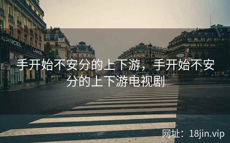 手开始不安分的上下游，手开始不安分的上下游电视剧