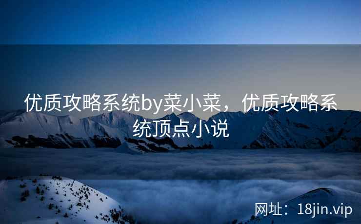 优质攻略系统by菜小菜，优质攻略系统顶点小说
