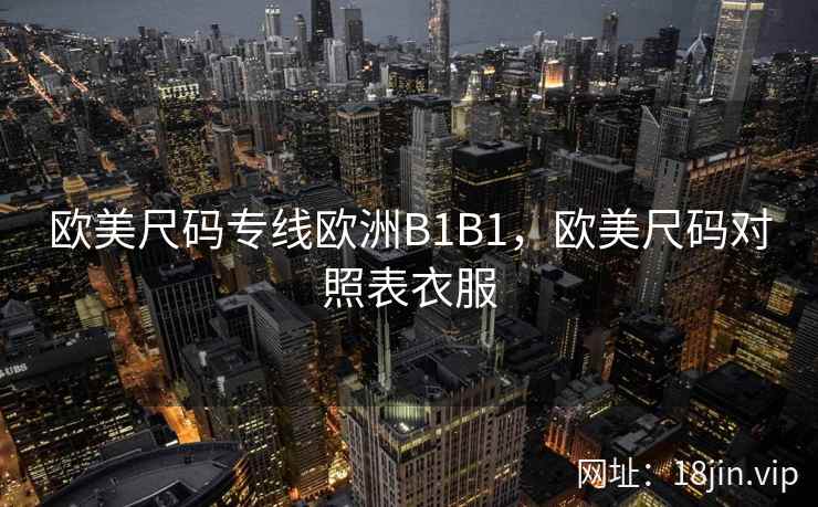 欧美尺码专线欧洲B1B1，欧美尺码对照表衣服