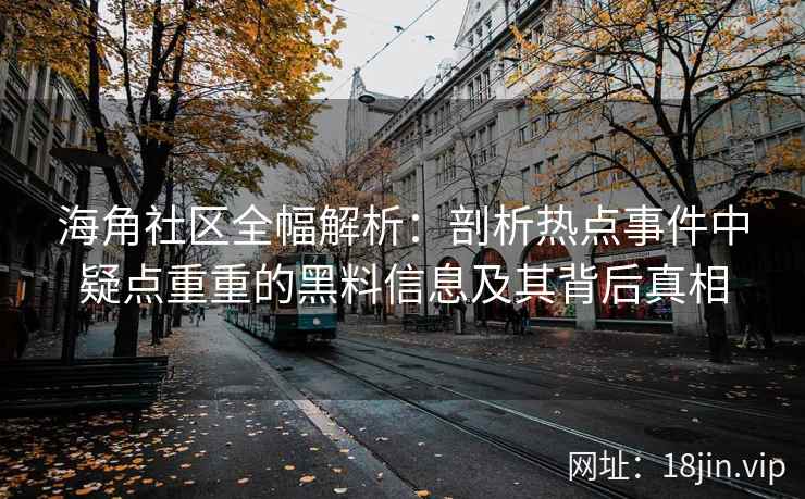 海角社区全幅解析：剖析热点事件中疑点重重的黑料信息及其背后真相