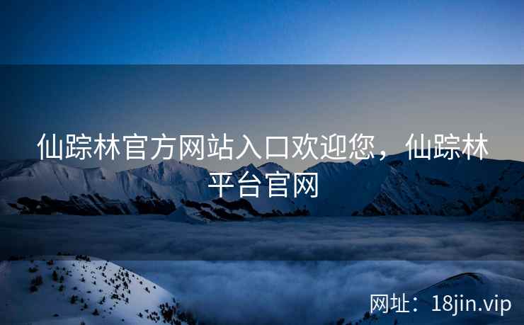 仙踪林官方网站入口欢迎您，仙踪林平台官网