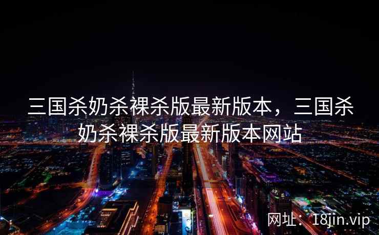 三国杀奶杀裸杀版最新版本，三国杀奶杀裸杀版最新版本网站