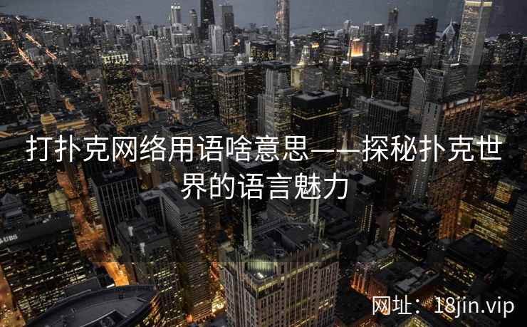 打扑克网络用语啥意思——探秘扑克世界的语言魅力