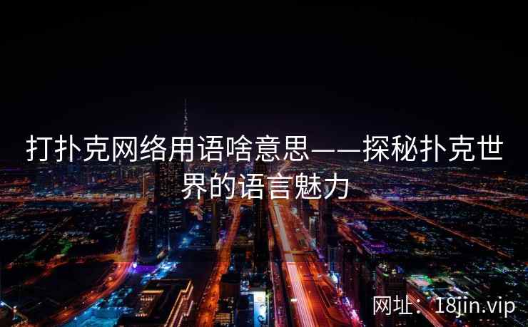 打扑克网络用语啥意思——探秘扑克世界的语言魅力